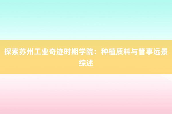 探索苏州工业奇迹时期学院：种植质料与管事远景综述
