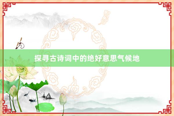 探寻古诗词中的绝好意思气候地