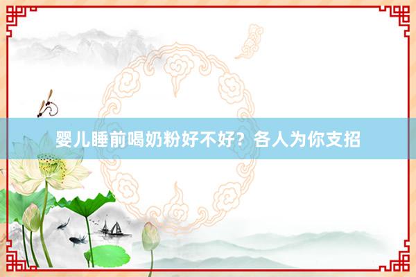 婴儿睡前喝奶粉好不好？各人为你支招