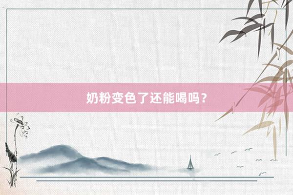 奶粉变色了还能喝吗？