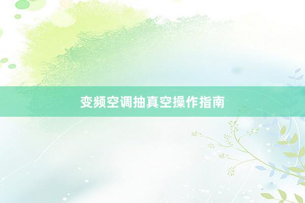 变频空调抽真空操作指南