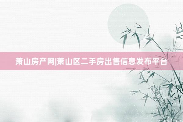 萧山房产网|萧山区二手房出售信息发布平台