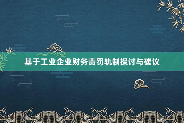 基于工业企业财务责罚轨制探讨与磋议