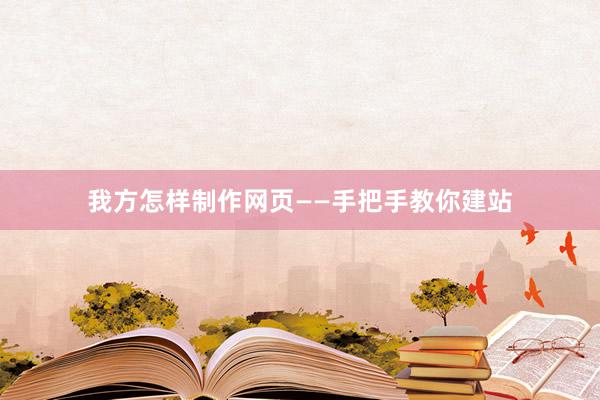 我方怎样制作网页——手把手教你建站