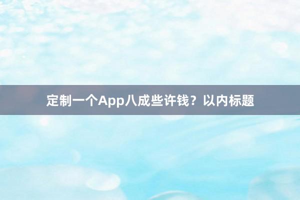 定制一个App八成些许钱？以内标题
