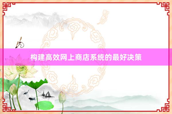 构建高效网上商店系统的最好决策