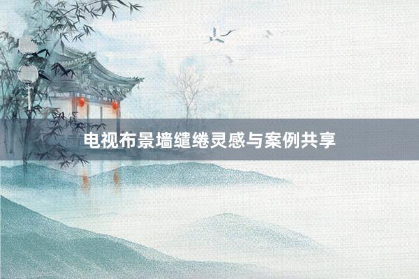 电视布景墙缱绻灵感与案例共享