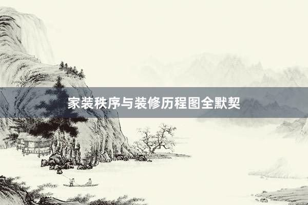 家装秩序与装修历程图全默契