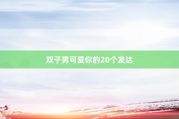双子男可爱你的20个发达