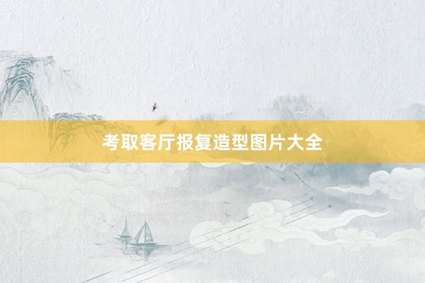 考取客厅报复造型图片大全