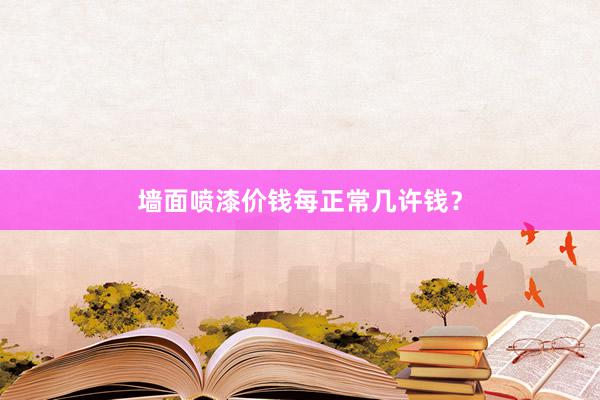 墙面喷漆价钱每正常几许钱？