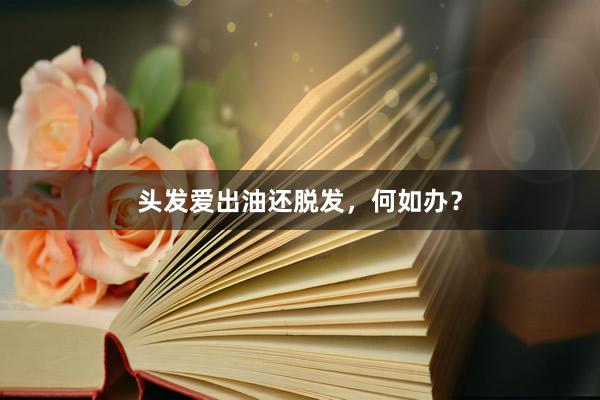 头发爱出油还脱发，何如办？