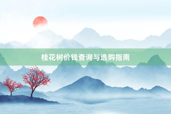 桂花树价钱查询与选购指南