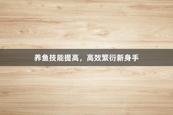 养鱼技能提高，高效繁衍新身手