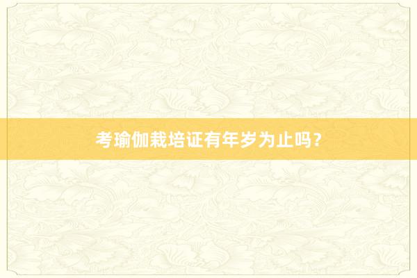 考瑜伽栽培证有年岁为止吗？